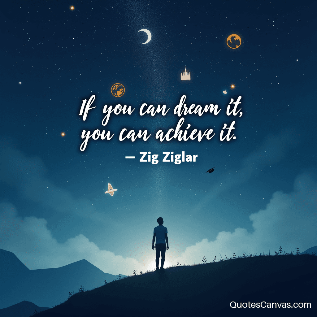 If you can dream it, you can achieve it.